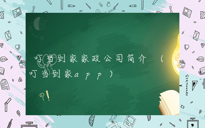 叮当到家家政公司简介 (叮当到家app)